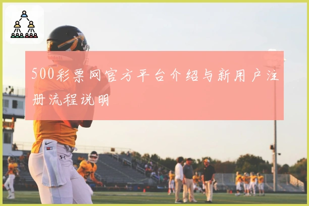 500彩票网官方平台介绍与新用户注册流程说明