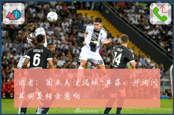 记者：国米关注诺顿-库菲，并询问其明夏转会意向