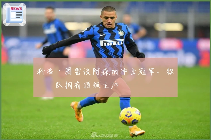 科洛·图雷谈阿森纳冲击冠军，称球队拥有顶级主帅