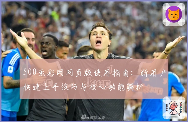 500竞彩网网页版使用指南：新用户快速上手技巧与核心功能解析