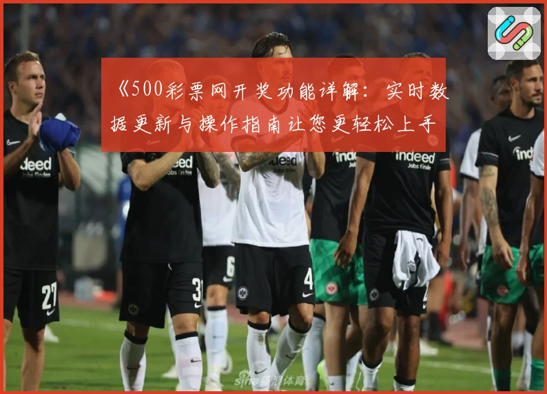 《500彩票网开奖功能详解：实时数据更新与操作指南让您更轻松上手》