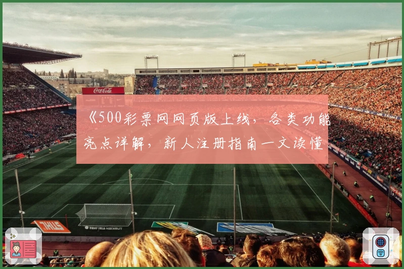 《500彩票网网页版上线，各类功能亮点详解，新人注册指南一文读懂》