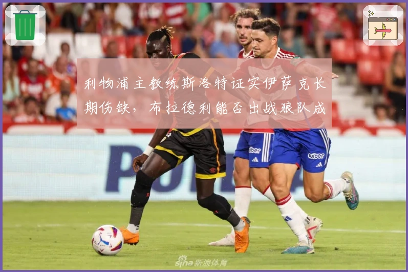 利物浦主教练斯洛特证实伊萨克长期伤缺，布拉德利能否出战狼队成疑