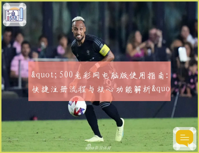"500竞彩网电脑版使用指南：快捷注册流程与核心功能解析"