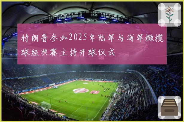 特朗普参加2025年陆军与海军橄榄球经典赛主持开球仪式
