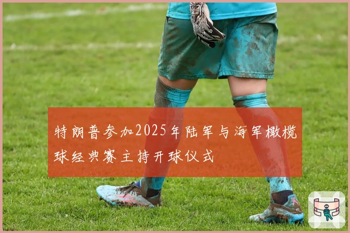 特朗普参加2025年陆军与海军橄榄球经典赛主持开球仪式