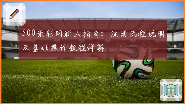 500竞彩网新人指南：注册流程说明及基础操作教程详解