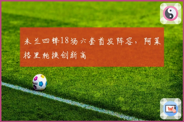 米兰四锋18场六套首发阵容，阿莱格里轮换创新高