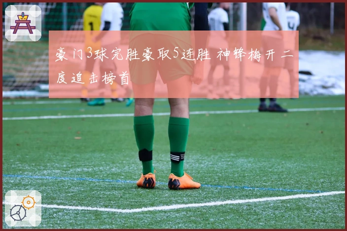 豪门3球完胜豪取5连胜 神锋梅开二度追击榜首