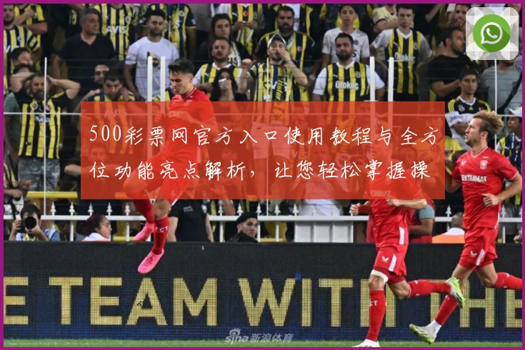 500彩票网官方入口使用教程与全方位功能亮点解析，让您轻松掌握操作诀窍