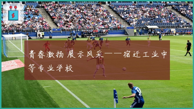 青春激扬 展示风采——宿迁工业中等专业学校