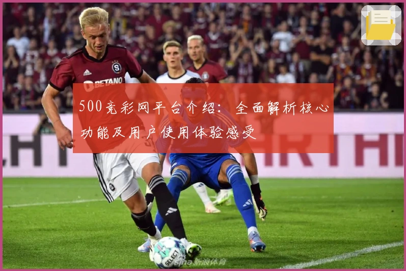 500竞彩网平台介绍：全面解析核心功能及用户使用体验感受