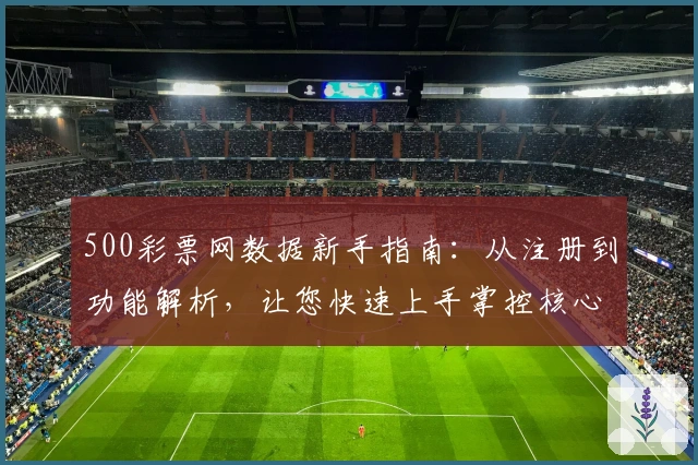 500彩票网数据新手指南：从注册到功能解析，让您快速上手掌控核心数据