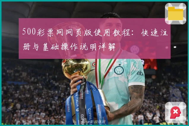 500彩票网网页版使用教程：快速注册与基础操作说明详解