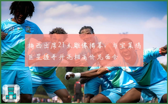 梅西出席21米雕像揭幕，与宝莱坞巨星握手并亮相高价见面会