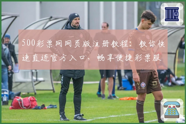 500彩票网网页版注册教程：教你快速直连官方入口，畅享便捷彩票服务