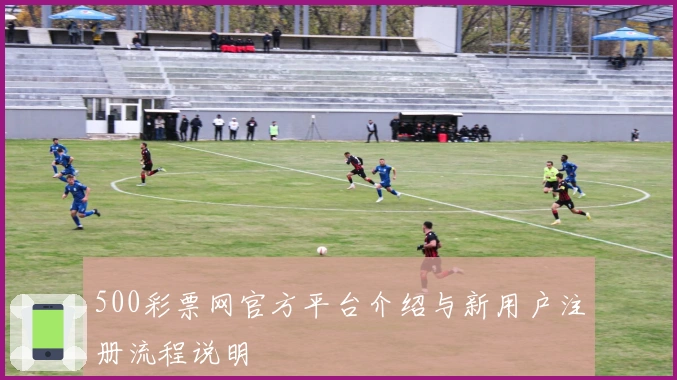 500彩票网官方平台介绍与新用户注册流程说明