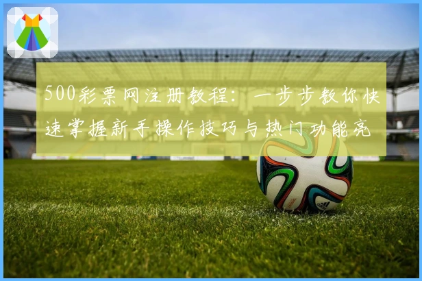 500彩票网注册教程：一步步教你快速掌握新手操作技巧与热门功能亮点