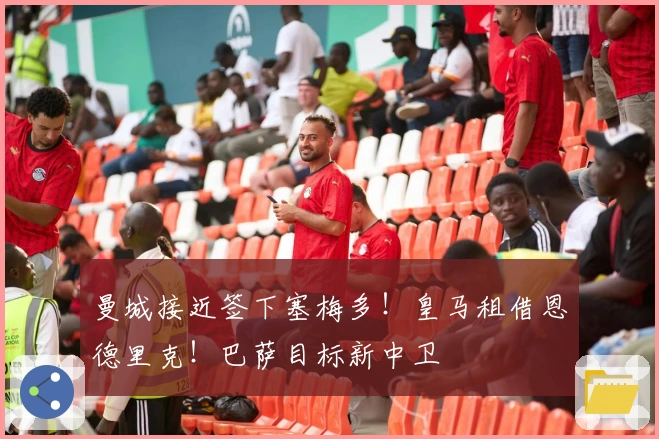 曼城接近签下塞梅多！皇马租借恩德里克！巴萨目标新中卫